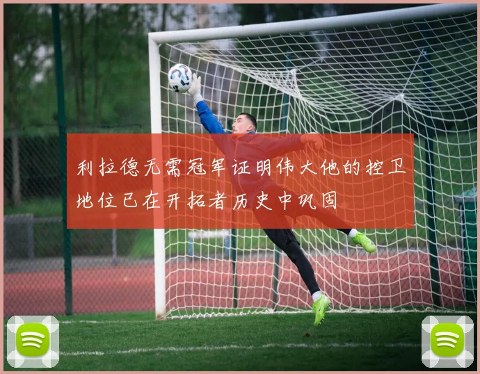 利拉德无需冠军证明伟大他的控卫地位已在开拓者历史中巩固