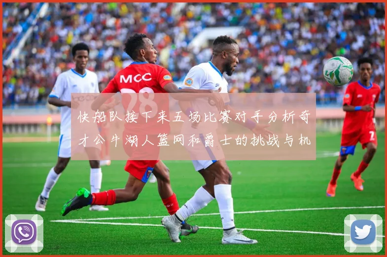 快船队接下来五场比赛对手分析奇才公牛湖人篮网和爵士的挑战与机遇