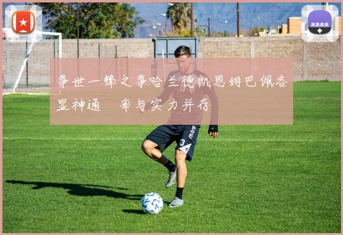 争世一锋之争哈兰德凯恩姆巴佩各显神通効率与实力并存