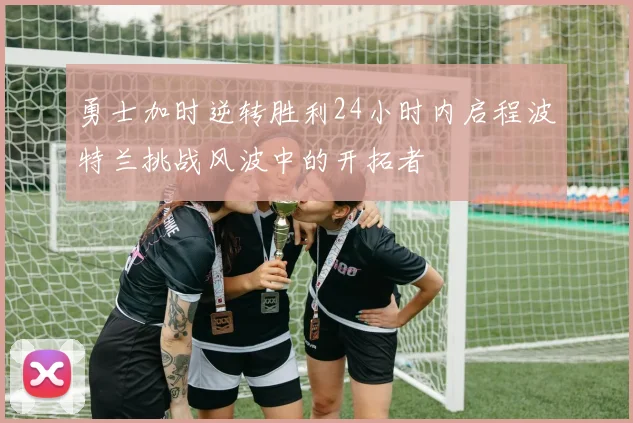 勇士加时逆转胜利24小时内启程波特兰挑战风波中的开拓者