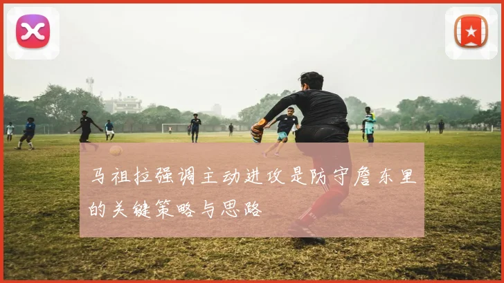 马祖拉强调主动进攻是防守詹东里的关键策略与思路